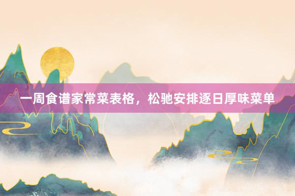 一周食谱家常菜表格，松驰安排逐日厚味菜单